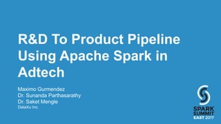 R&D To Product Pipeline
Using Apache Spark in
Adtech
Maximo Gurmendez
Dr. Sunanda Parthasarathy
Dr. Saket Mengle
DataXu Inc.
 