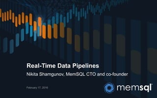 Real-Time Data Pipelines
Nikita Shamgunov, MemSQL CTO and co-founder
February 17, 2016
 