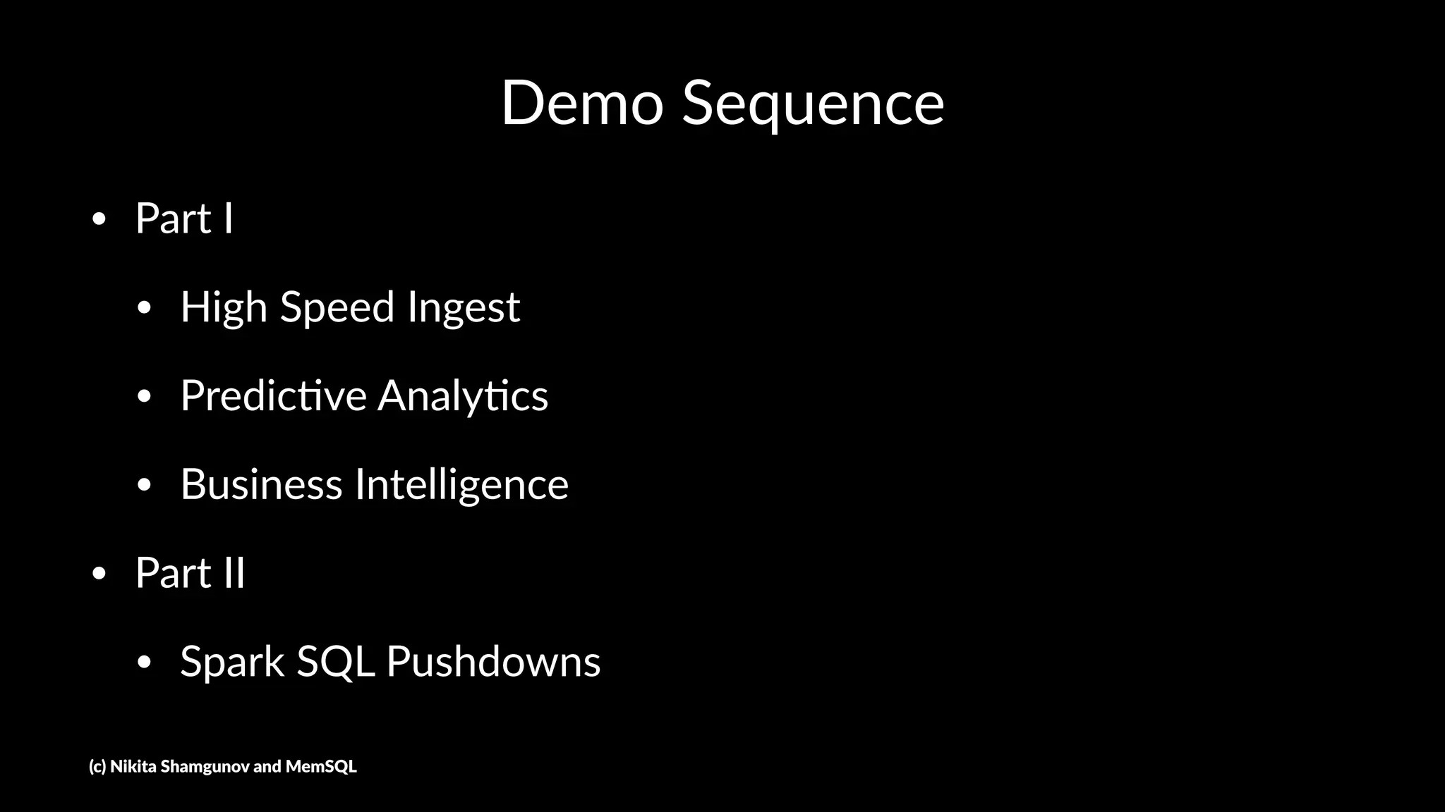Demo Sequence
• Part I
• High Speed Ingest
• Predic3ve Analy3cs
• Business Intelligence
• Part II
• Spark SQL Pushdowns
(c) Nikita Shamgunov and MemSQL
 