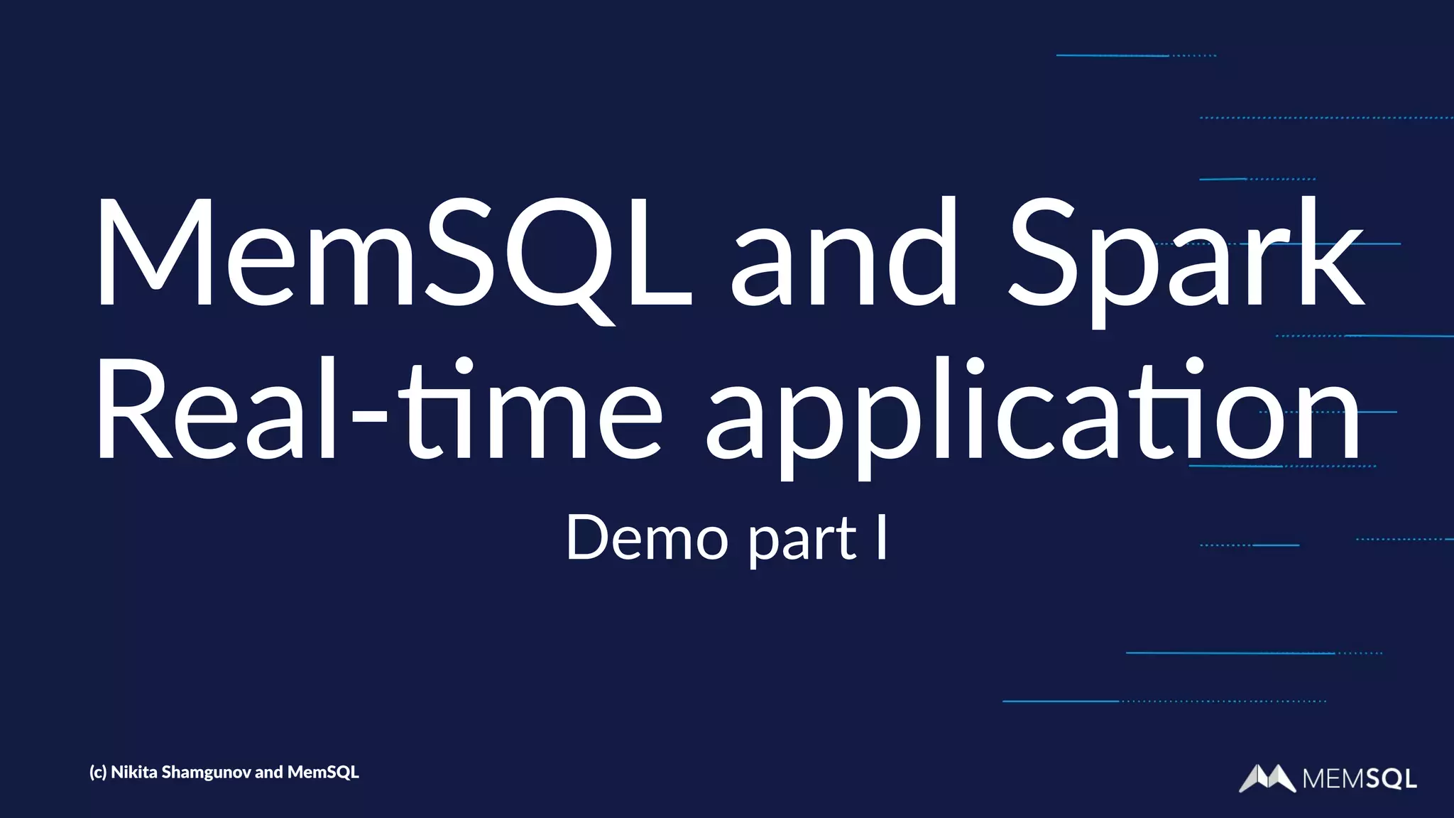 MemSQL and Spark
Real-&me applica&on
Demo part I
(c) Nikita Shamgunov and MemSQL
 