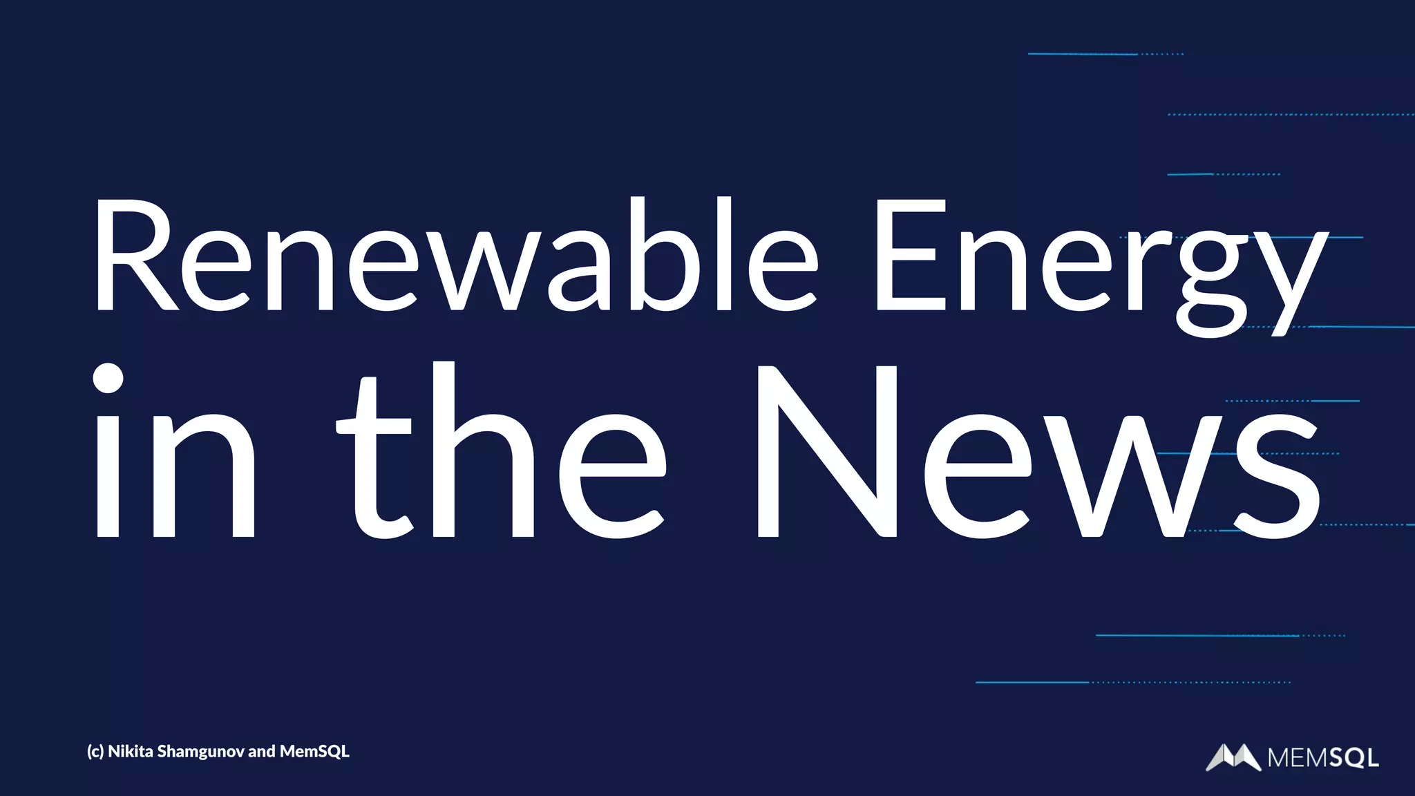 Renewable Energy
in the News
(c) Nikita Shamgunov and MemSQL
 