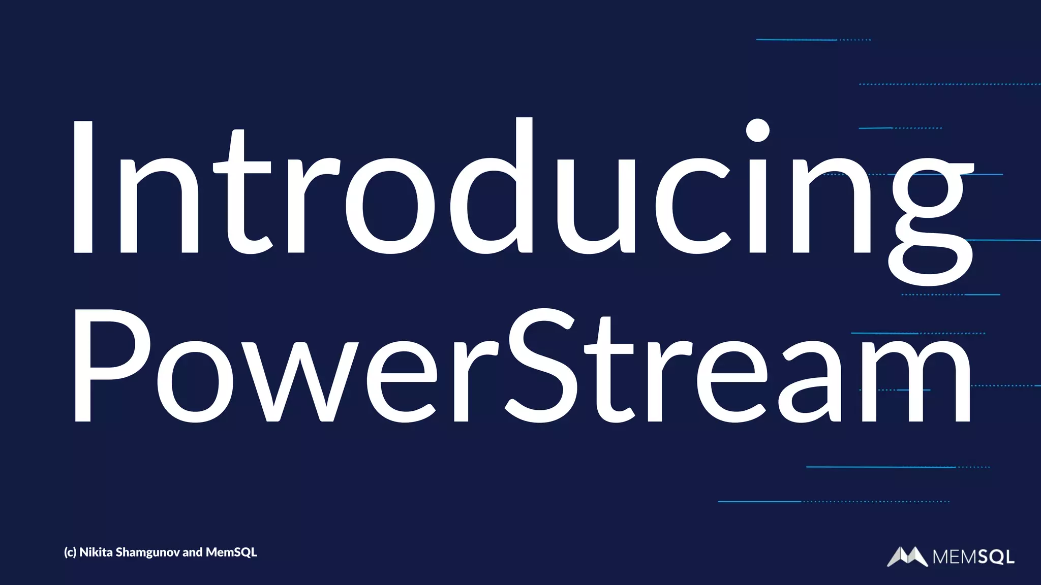 Introducing
PowerStream
(c) Nikita Shamgunov and MemSQL
 