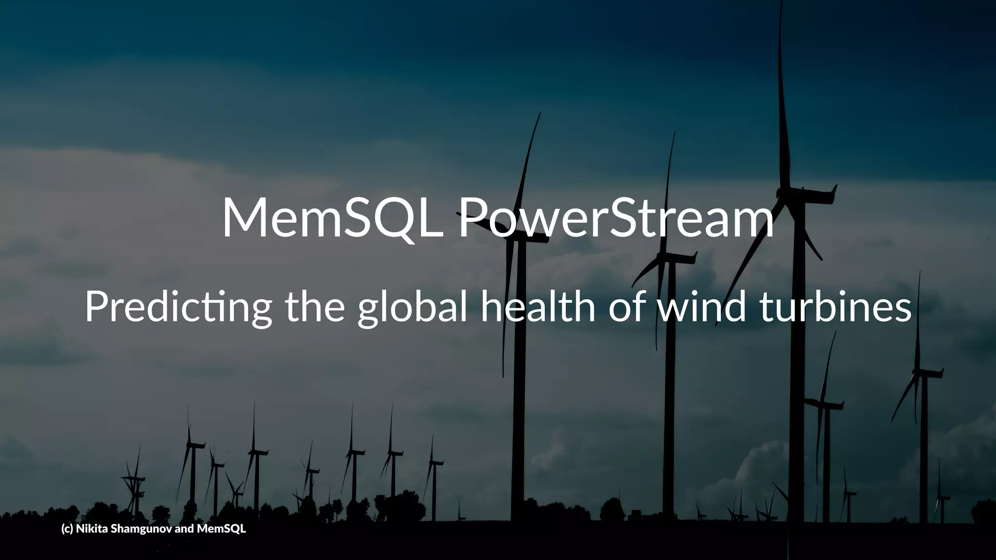 MemSQL PowerStream
Predic'ng the global health of wind turbines
(c) Nikita Shamgunov and MemSQL
 