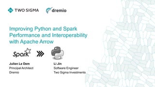 Improving Python and Spark
Performance and Interoperability
with Apache Arrow
Julien Le Dem
Principal Architect
Dremio
Li Jin
Software Engineer
Two Sigma Investments
 