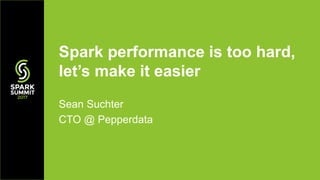 Sean Suchter
CTO @ Pepperdata
Spark performance is too hard,
let’s make it easier
 