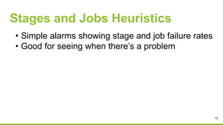 Stages and Jobs Heuristics
• Simple alarms showing stage and job failure rates
• Good for seeing when there’s a problem
19
 