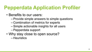 Pepperdata Application Profiler
• Benefits to our users:
– Provide simple answers to simple questions
– Combination of met...