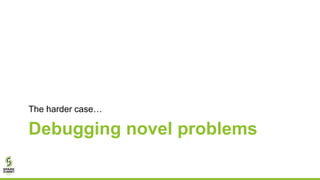 Debugging novel problems
The harder case…
 