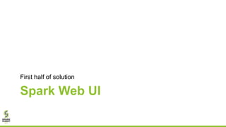 Spark Web UI
First half of solution
 