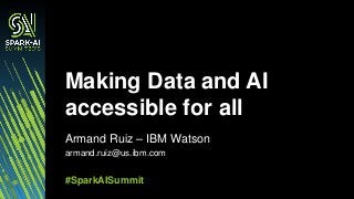 Armand Ruiz – IBM Watson
armand.ruiz@us.ibm.com
Making Data and AI
accessible for all
#SparkAISummit
 