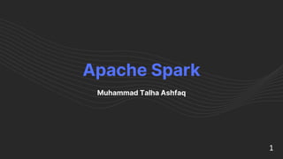Apache Spark
Muhammad Talha Ashfaq
1
 