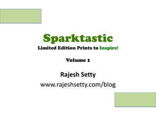 SparktasticLimited Edition Prints to Inspire!Volume 1 Rajesh Setty www.rajeshsetty.com/blog 