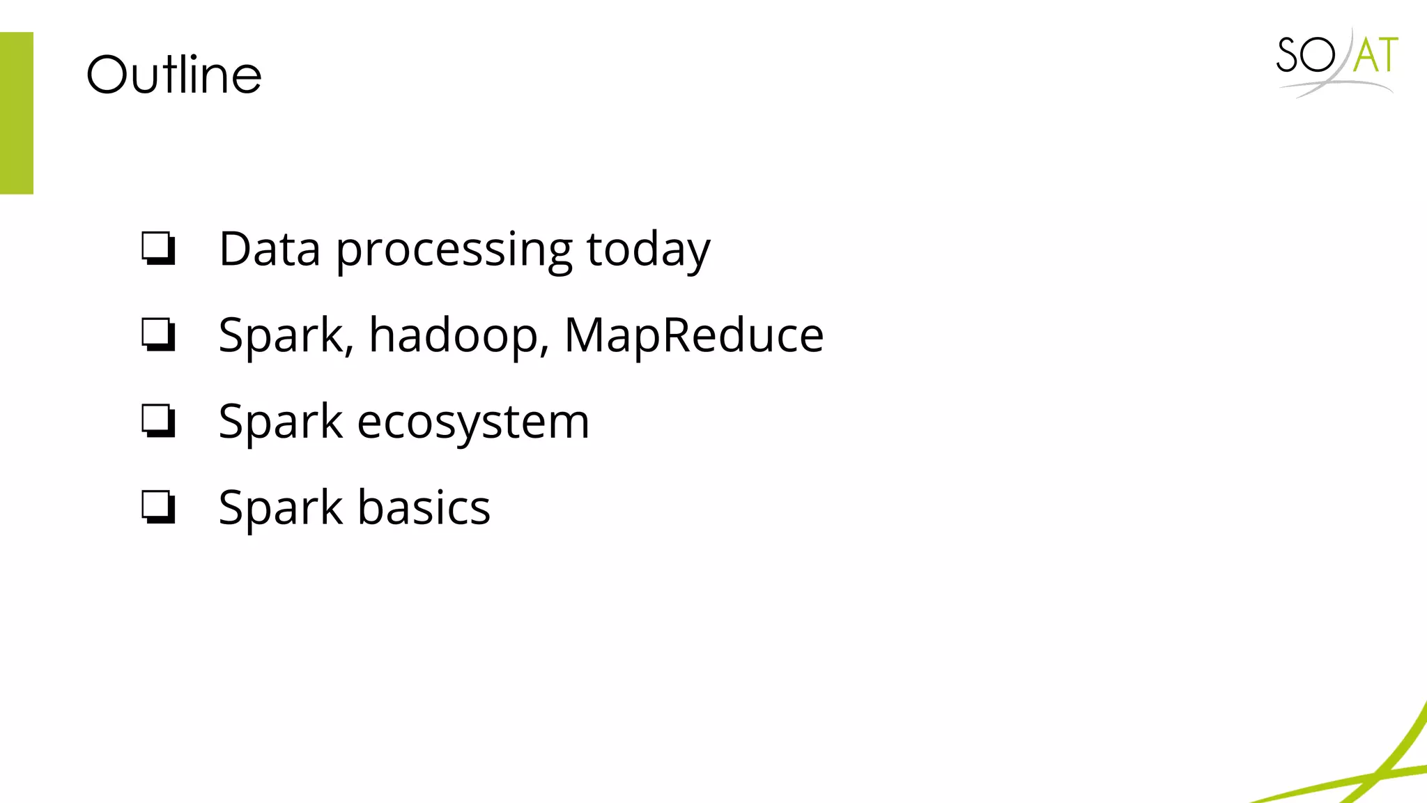 Outline
❏ Data processing today
❏ Spark, hadoop, MapReduce
❏ Spark ecosystem
❏ Spark basics
 