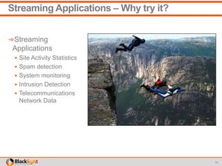 Streaming Applications – Why try it?
➾Streaming
Applications
 Site Activity Statistics
 Spam detection
 System monitoring
 Intrusion Detection
 Telecommunications
Network Data
14
 