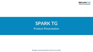 All rights reserved SparkTG Info Pvt Ltd © 2018
SPARK TG
Product Presentation
 