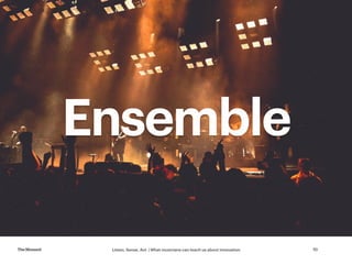 Listen, Sense, Act | What musicians can teach us about innovationTheMoment 10
Ensemble
 