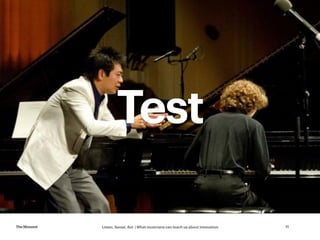 Listen, Sense, Act | What musicians can teach us about innovationTheMoment 11
Test
 