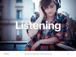 Listen, Sense, Act | What musicians can teach us about innovationTheMoment 14
Listening
 