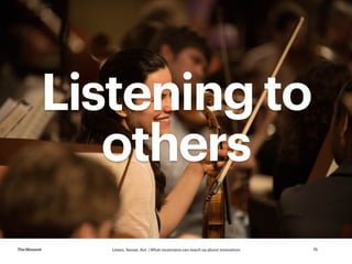 Listen, Sense, Act | What musicians can teach us about innovationTheMoment 15
Listening to
others
 