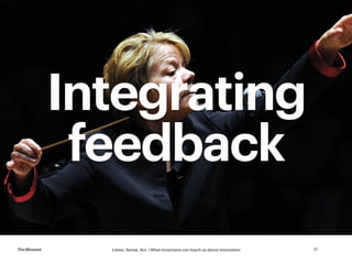 Listen, Sense, Act | What musicians can teach us about innovationTheMoment 17
Integrating
feedback
 