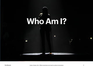 Listen, Sense, Act | What musicians can teach us about innovationTheMoment 2
Who Am I?
 