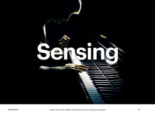 Listen, Sense, Act | What musicians can teach us about innovationTheMoment 22
Sensing
 