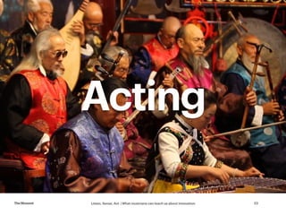 Listen, Sense, Act | What musicians can teach us about innovationTheMoment 23
Acting
 