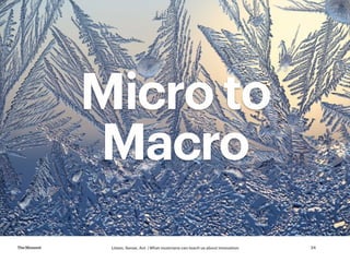 Listen, Sense, Act | What musicians can teach us about innovationTheMoment 24
Micro to
Macro
 