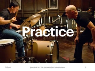 Listen, Sense, Act | What musicians can teach us about innovationTheMoment 9
How did I get here?
Practice
 