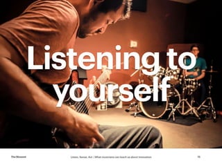 Listen, Sense, Act | What musicians can teach us about innovationTheMoment 16
Listening to
yourself
 