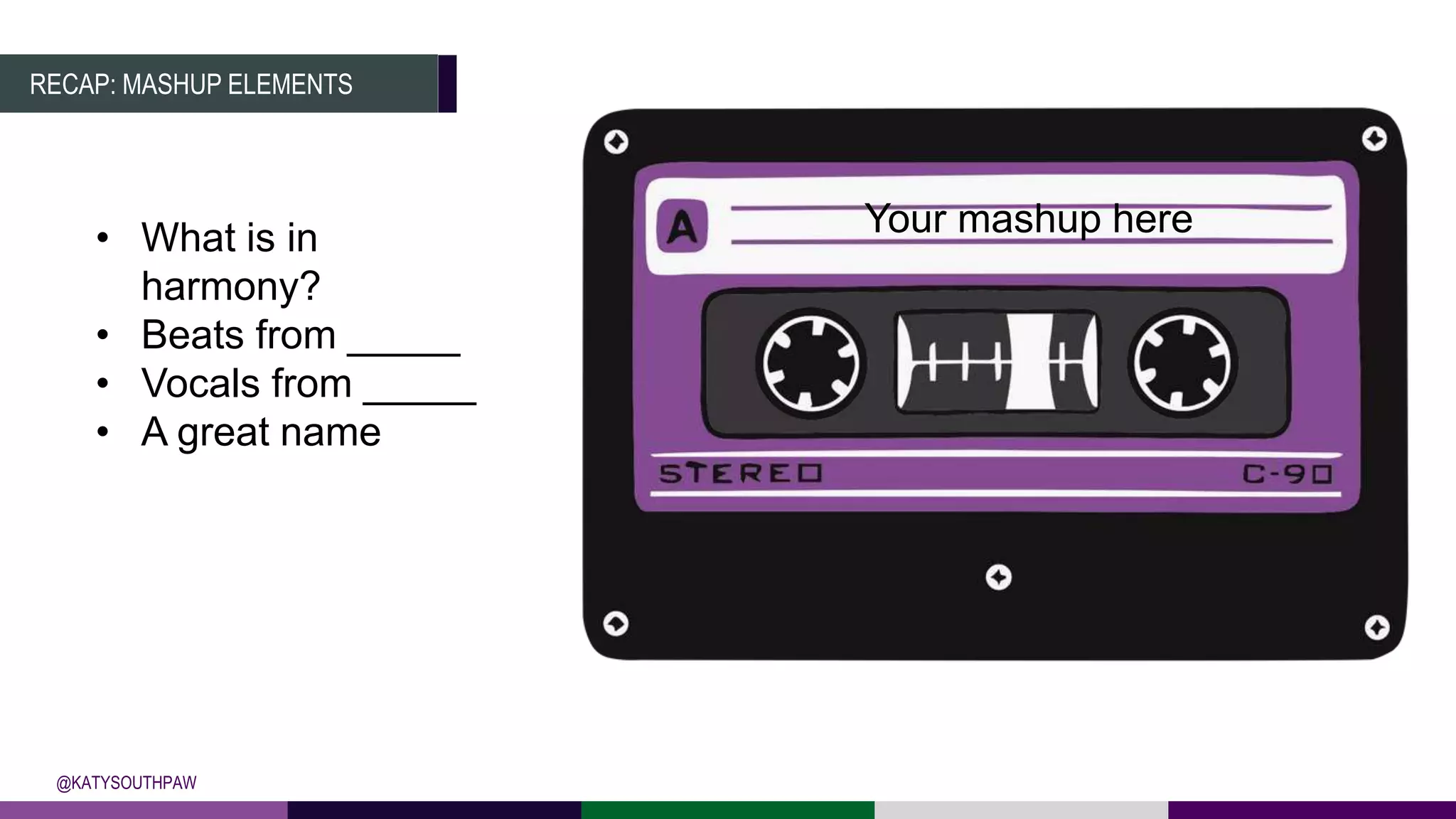 RECAP: MASHUP ELEMENTS
@KATYSOUTHPAW
• What is in
harmony?
• Beats from _____
• Vocals from _____
• A great name
Your mashup here
 
