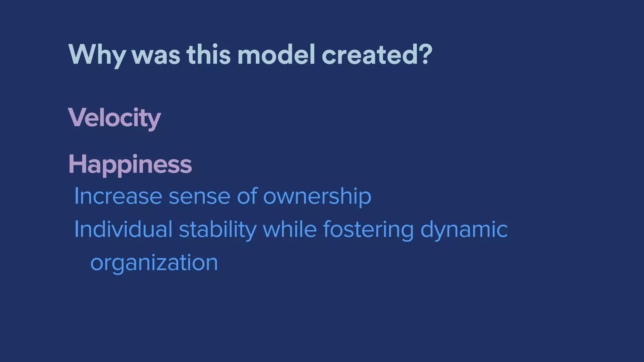 Why was this model created?
Velocity
Happiness
Increase sense of ownership
Individual stability while fostering dynamic
organization
 