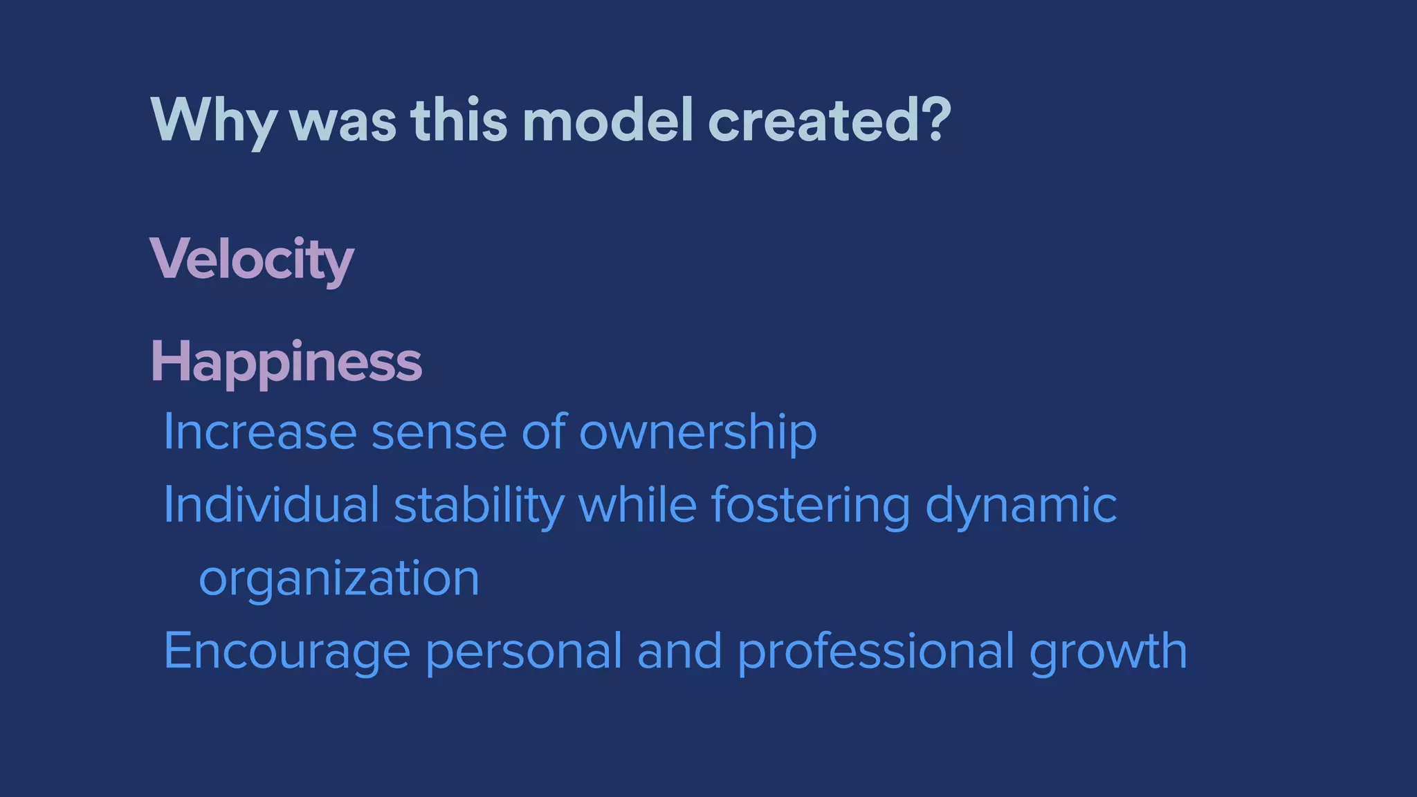 Why was this model created?
Velocity
Happiness
Increase sense of ownership
Individual stability while fostering dynamic
organization
Encourage personal and professional growth
 
