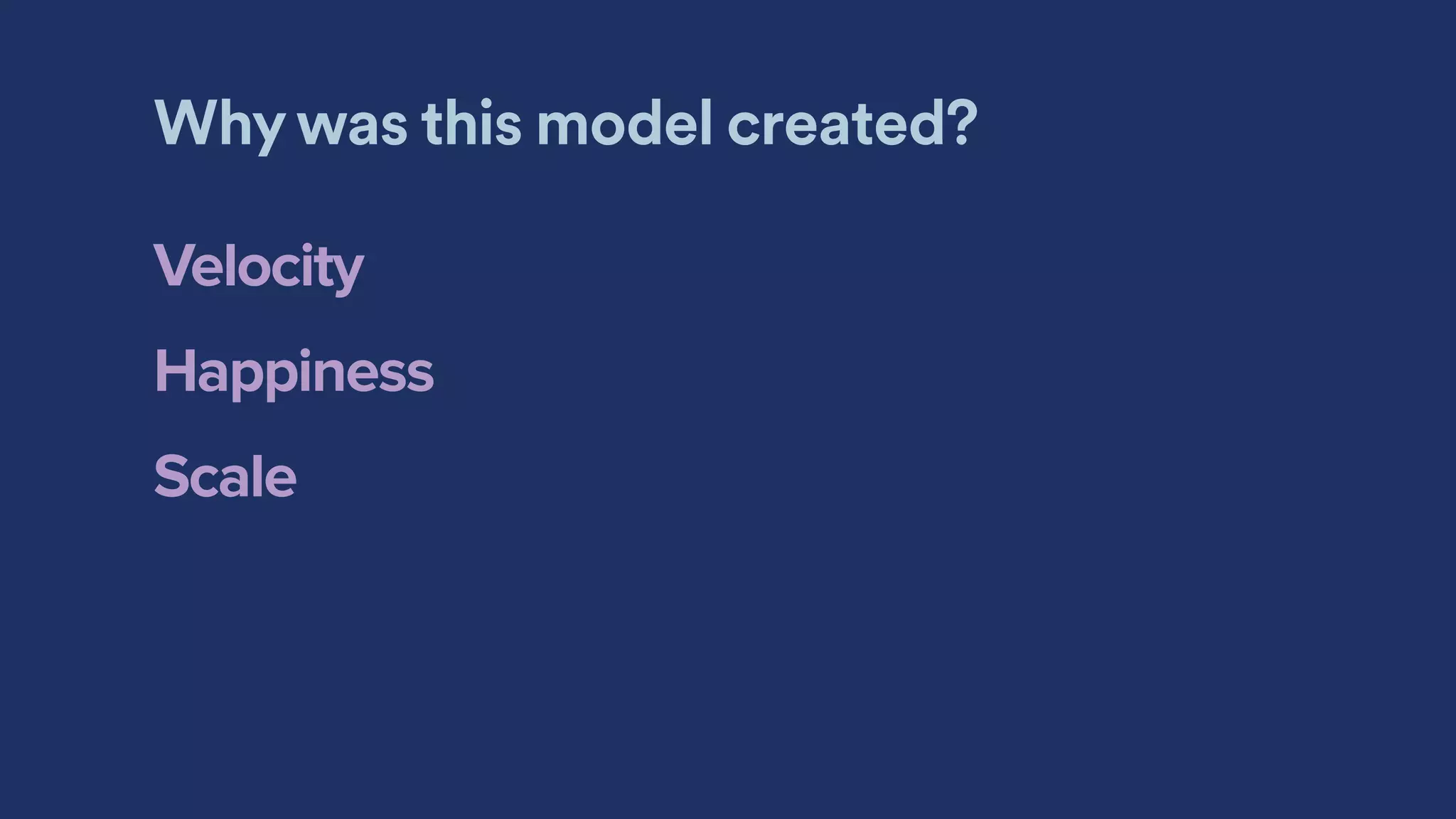 Why was this model created?
Velocity
Happiness
Scale
 