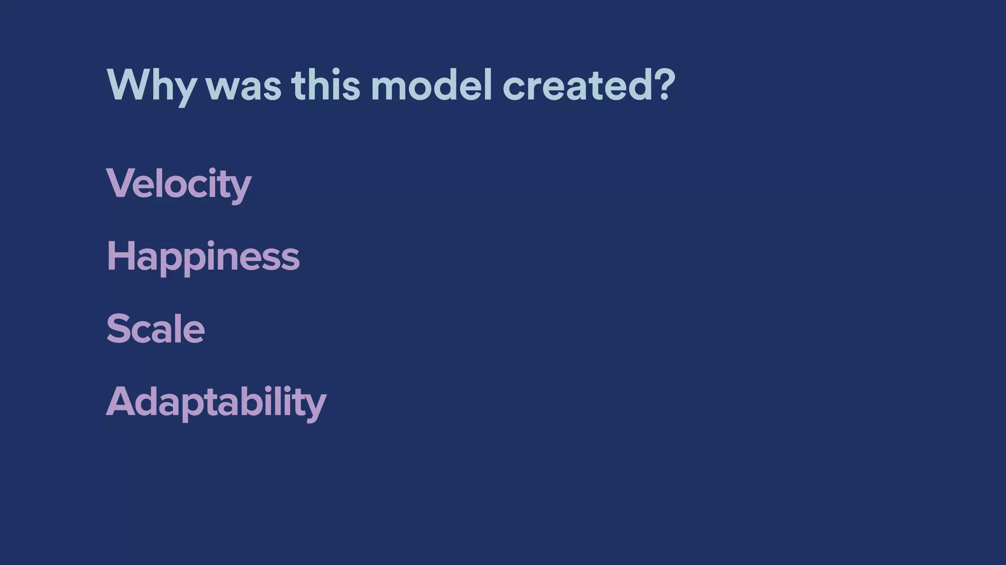 Why was this model created?
Velocity
Happiness
Scale
Adaptability
 