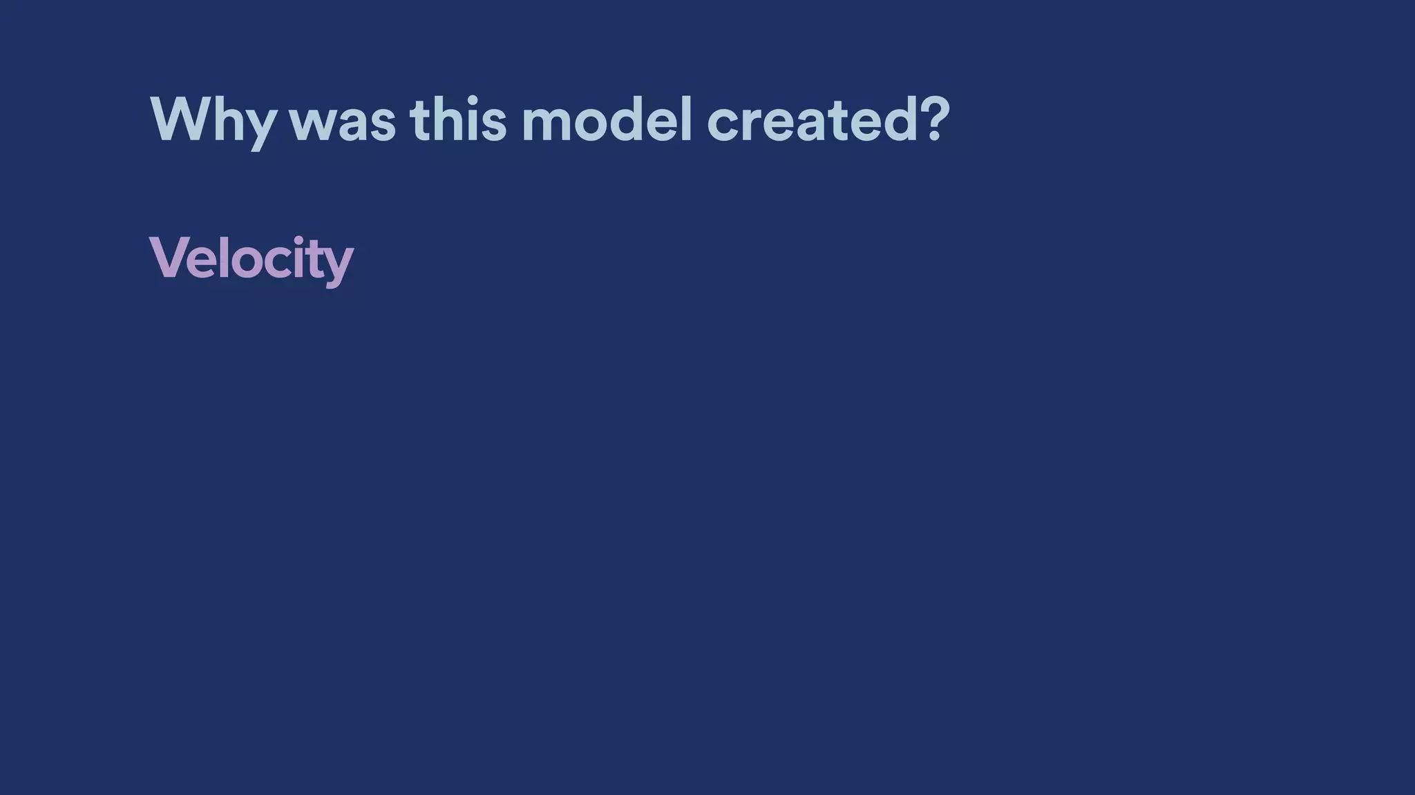 Why was this model created?
Velocity
 