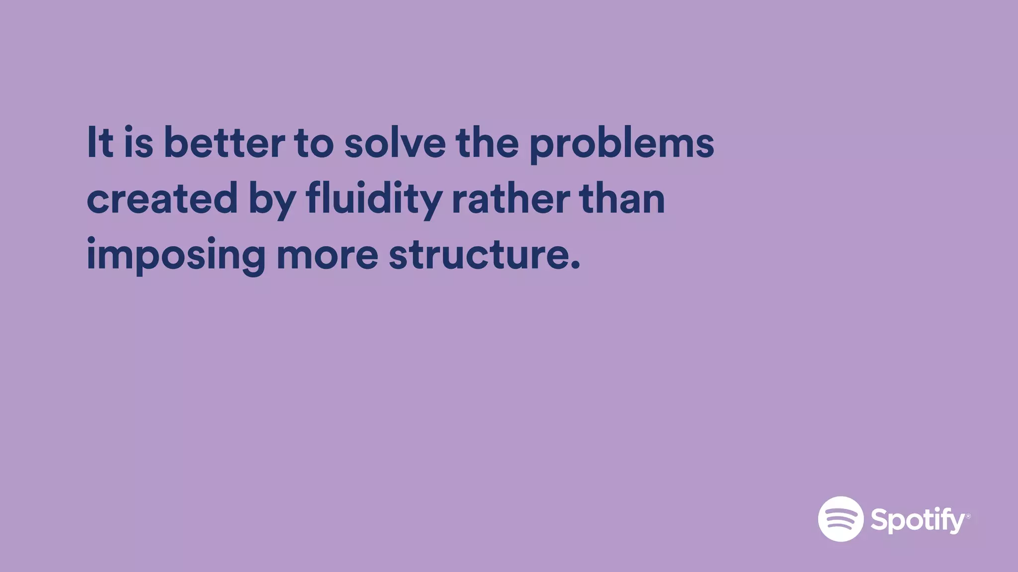 It is better to solve the problems
created by fluidity rather than
imposing more structure.
 