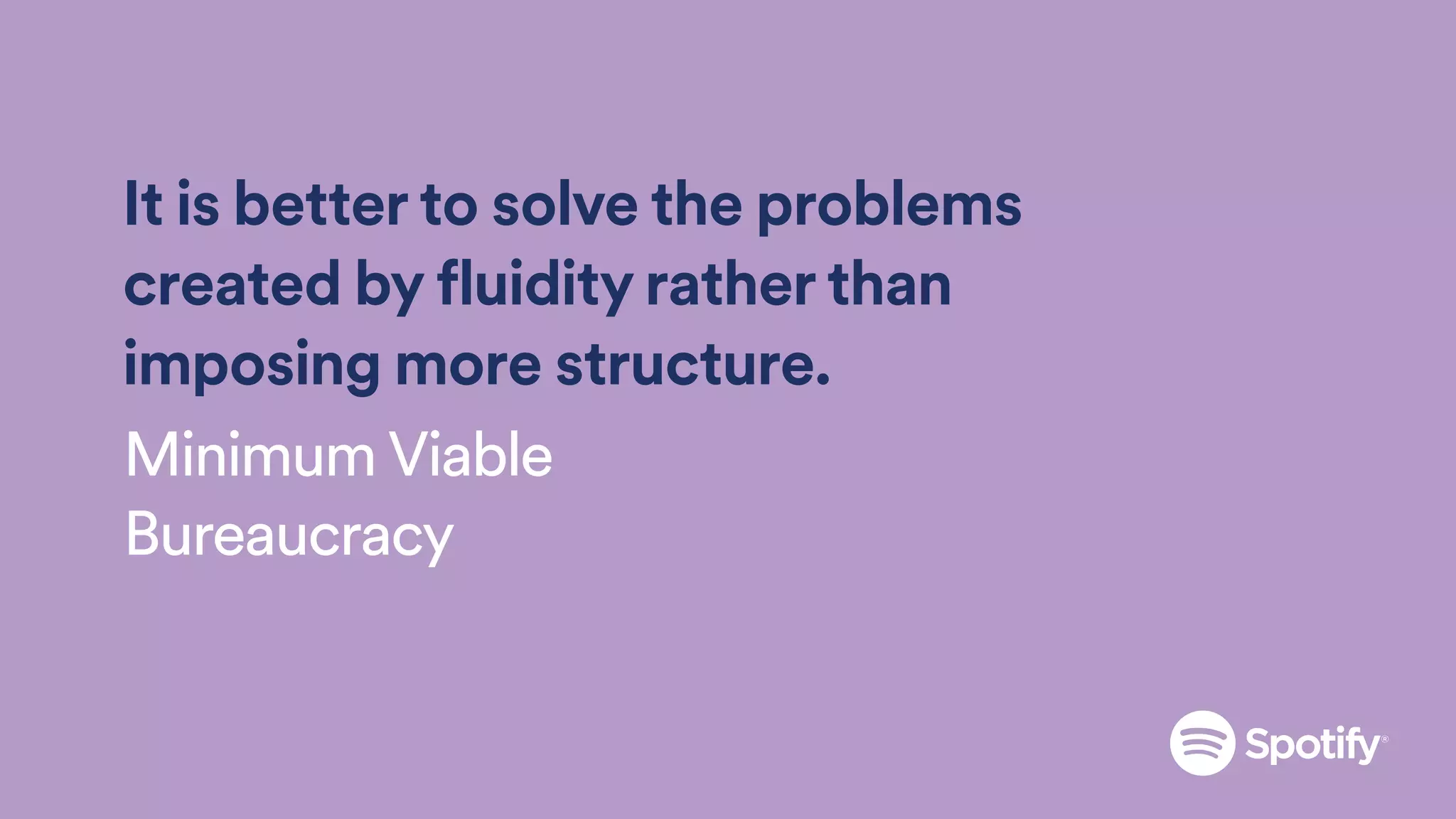 It is better to solve the problems
created by fluidity rather than
imposing more structure.
Minimum Viable
Bureaucracy
 