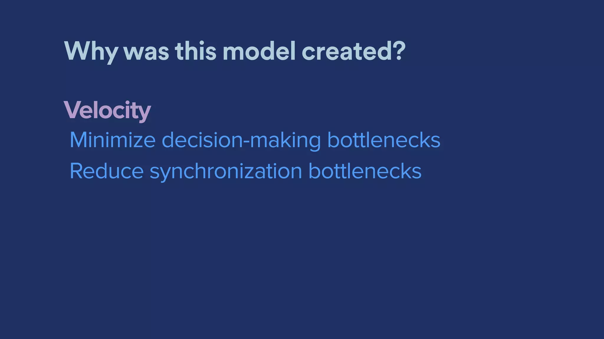 Why was this model created?
Velocity
Minimize decision-making bottlenecks
Reduce synchronization bottlenecks
 