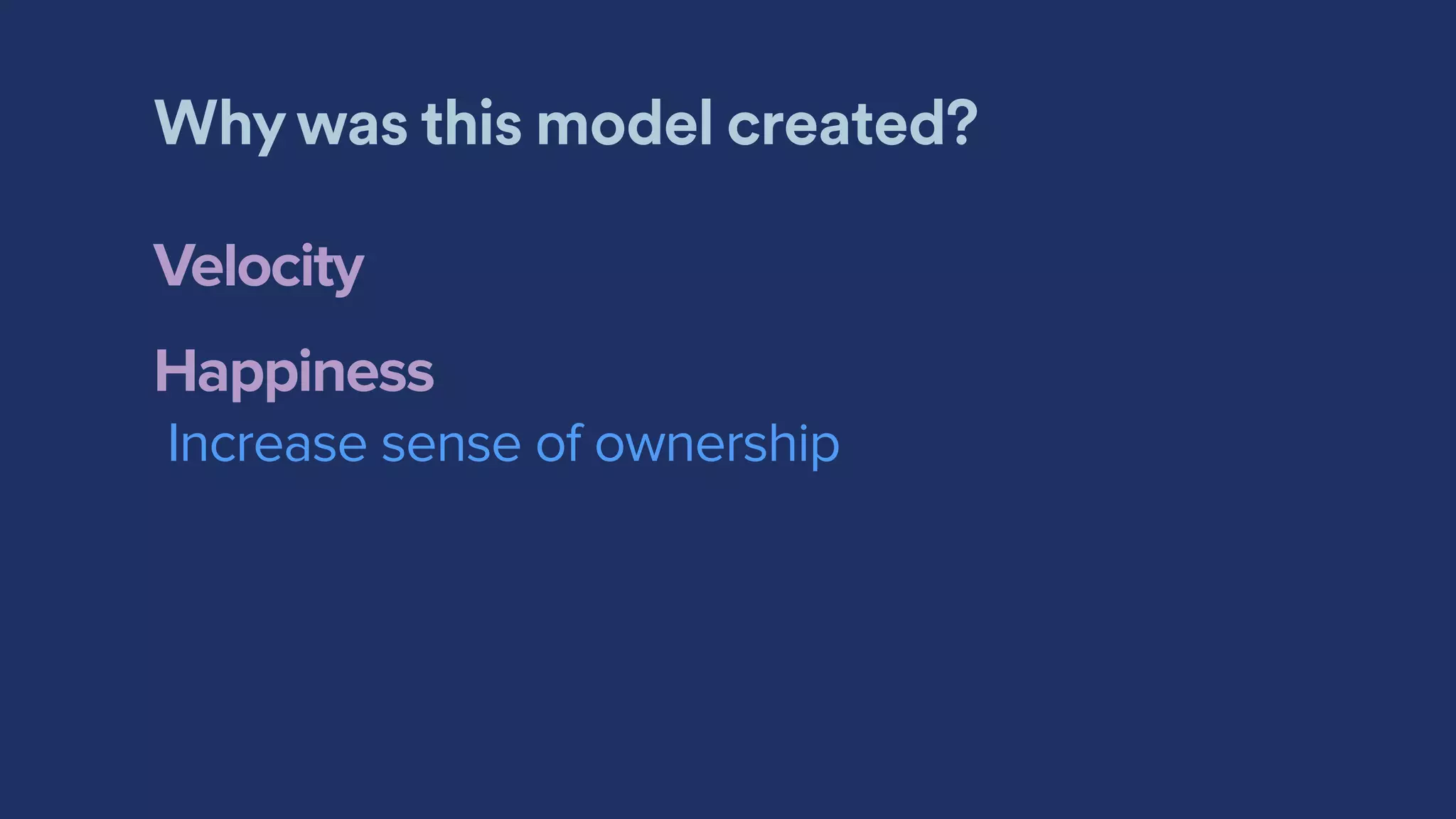 Why was this model created?
Velocity
Happiness
Increase sense of ownership
 