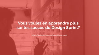 Vous voulez en apprendre plus
sur les succès du Design Sprint?
https://sprintstories.com/tagged/case-study
 