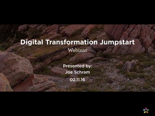 1
Digital Transformation Jumpstart
Webinar
Presented by: 
Joe Schram
02.11.16
 