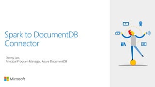 Spark to DocumentDB
Connector
Denny Lee,
Principal Program Manager, Azure DocumentDB
 