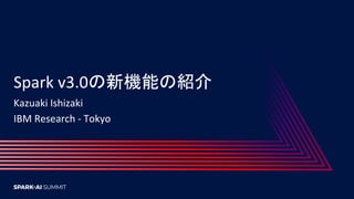Spark v3.0の新機能の紹介
Kazuaki Ishizaki
IBM Research - Tokyo
 