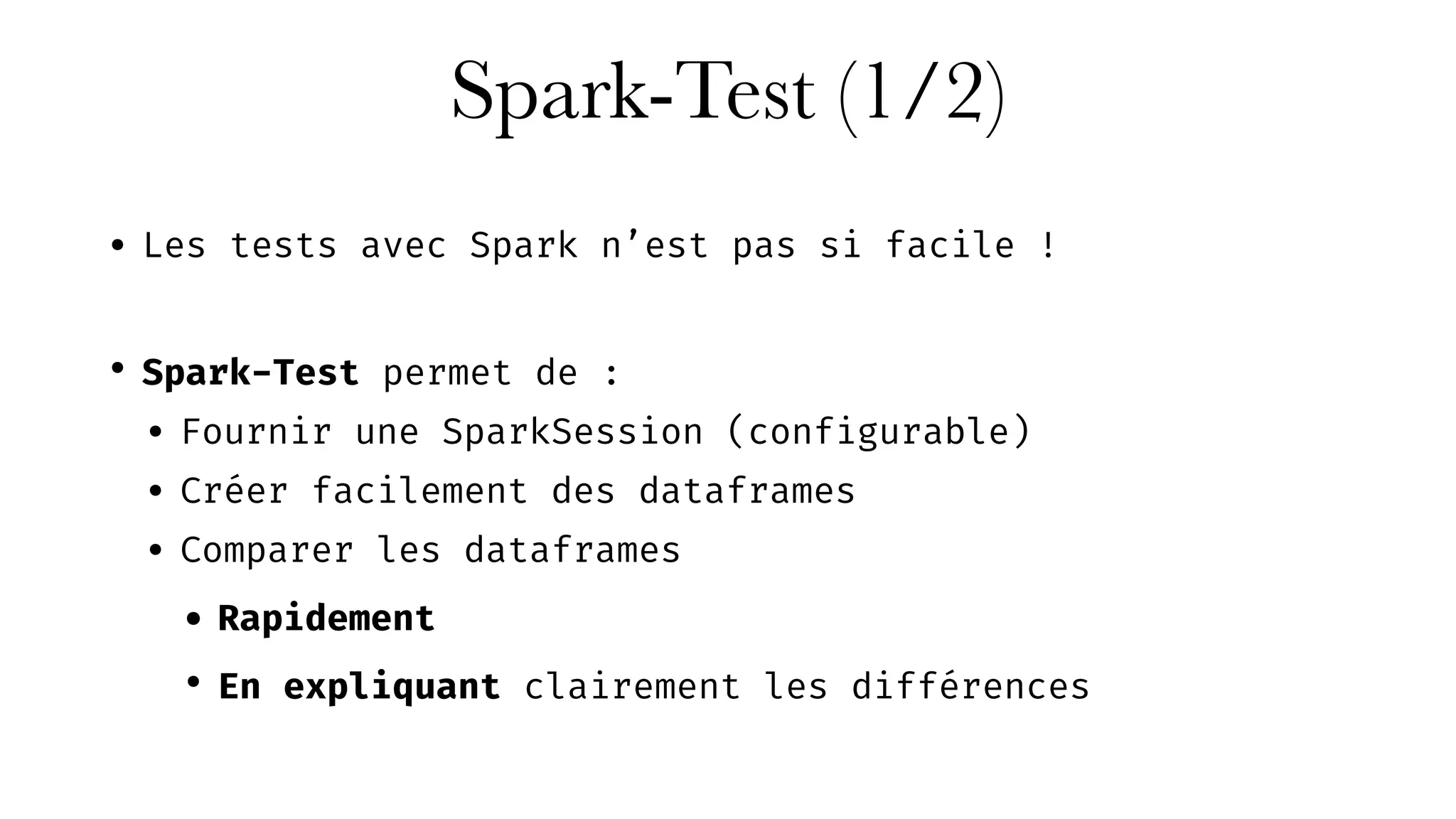 Spark-Test (1/2)
• Les tests avec Spark n’est pas si facile !
• Spark-Test permet de :
• Fournir une SparkSession (configurable)
• Créer facilement des dataframes
• Comparer les dataframes
• Rapidement
• En expliquant clairement les différences
 