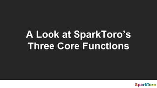A Look at SparkToro’s
Three Core Functions
 