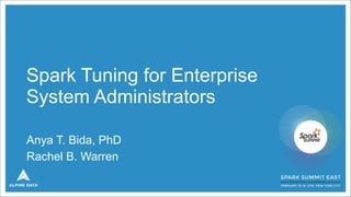 Spark Tuning for Enterprise
System Administrators
Anya T. Bida, PhD
Rachel B. Warren
 