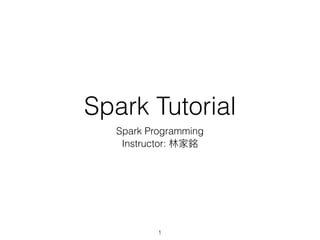 Spark Tutorial
Spark Programming
Instructor: 林林家銘
1
 