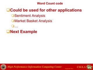 High Performance Information Computing Center
Jongwook Woo
CSULA
Word Count code
Could be used for other applications
Sentiment Analysis
Market Basket Analysis
…
Next Example
 