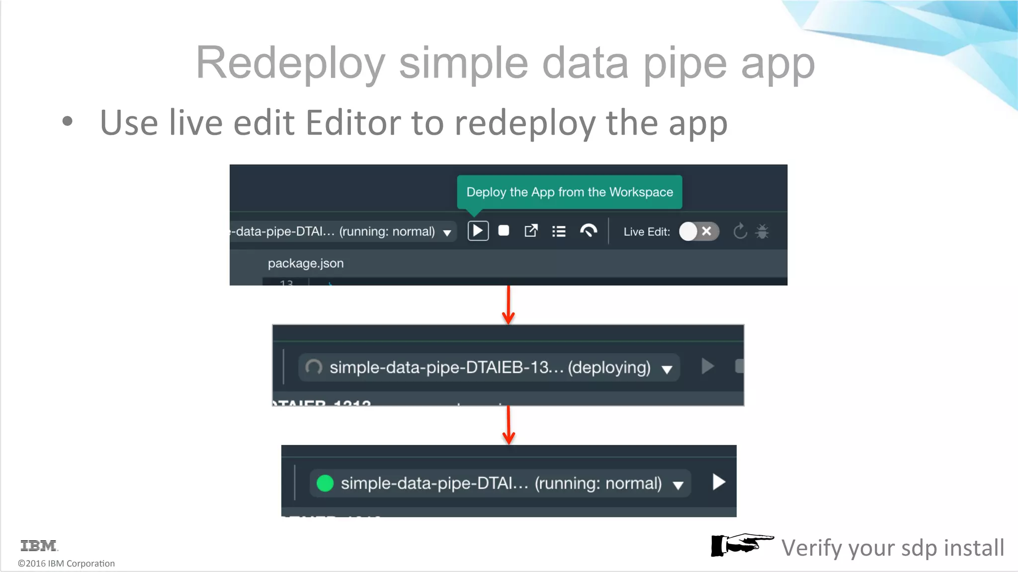 ©2016	IBM	Corpora6on Redeploy simple data pipe app •  Use	live	edit	Editor	to	redeploy	the	app Verify	your	sdp	install 
